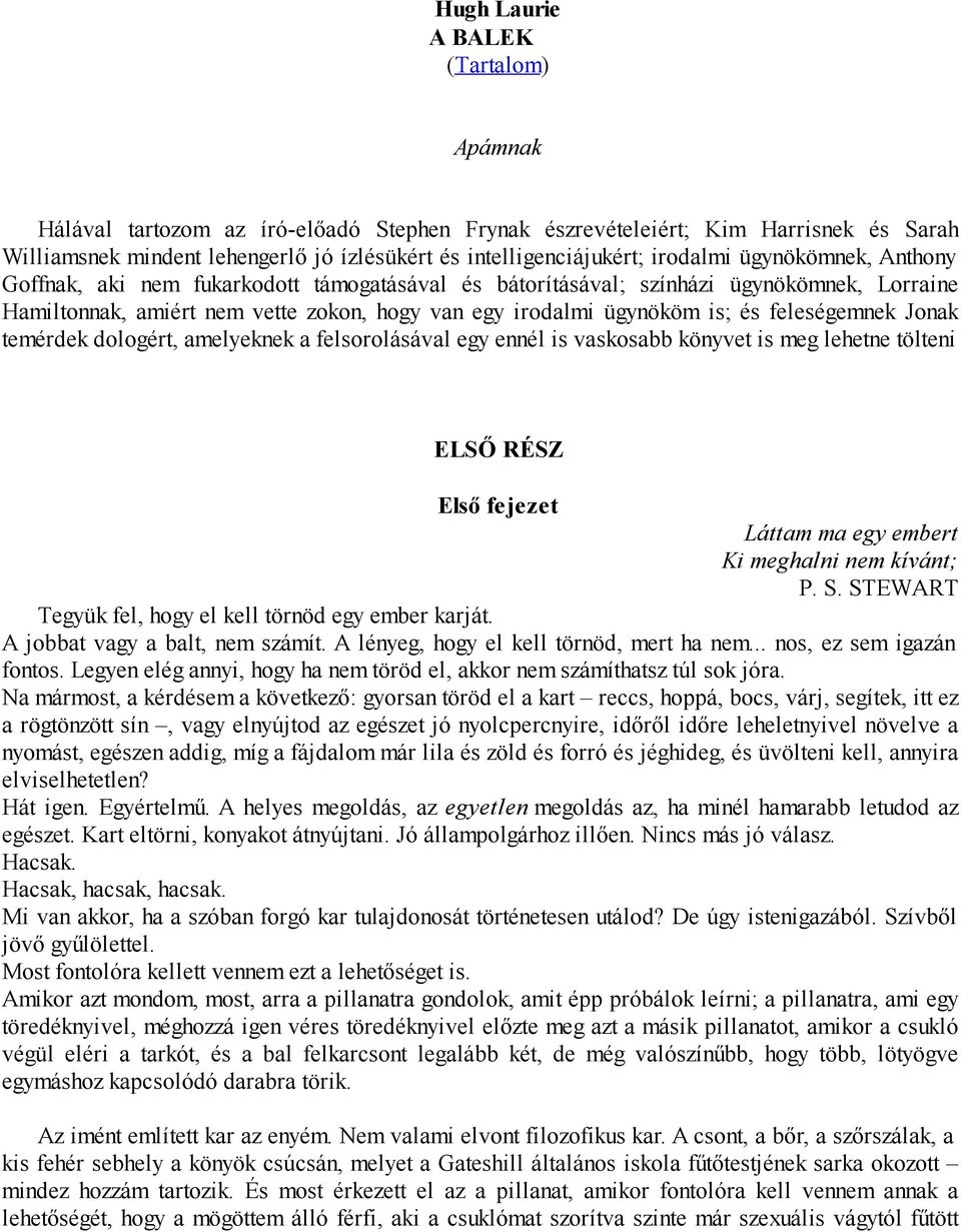 feleségemnek Jonak temérdek dologért, amelyeknek a felsorolásával egy ennél is vaskosabb könyvet is meg lehetne tölteni ELSŐ RÉSZ Első fejezet Láttam ma egy embert Ki meghalni nem kívánt; P. S.