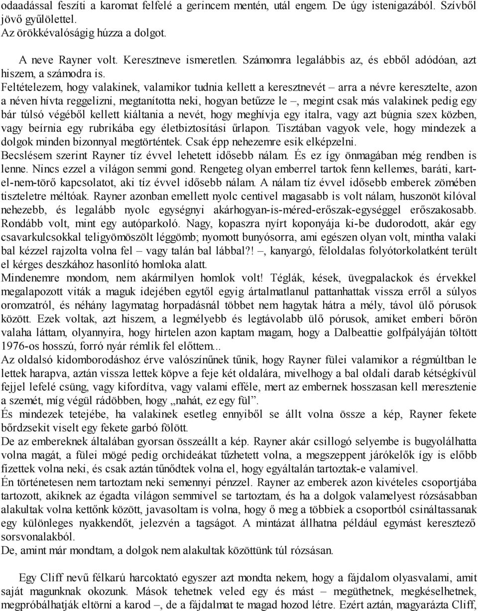 Feltételezem, hogy valakinek, valamikor tudnia kellett a keresztnevét arra a névre keresztelte, azon a néven hívta reggelizni, megtanította neki, hogyan betűzze le, megint csak más valakinek pedig