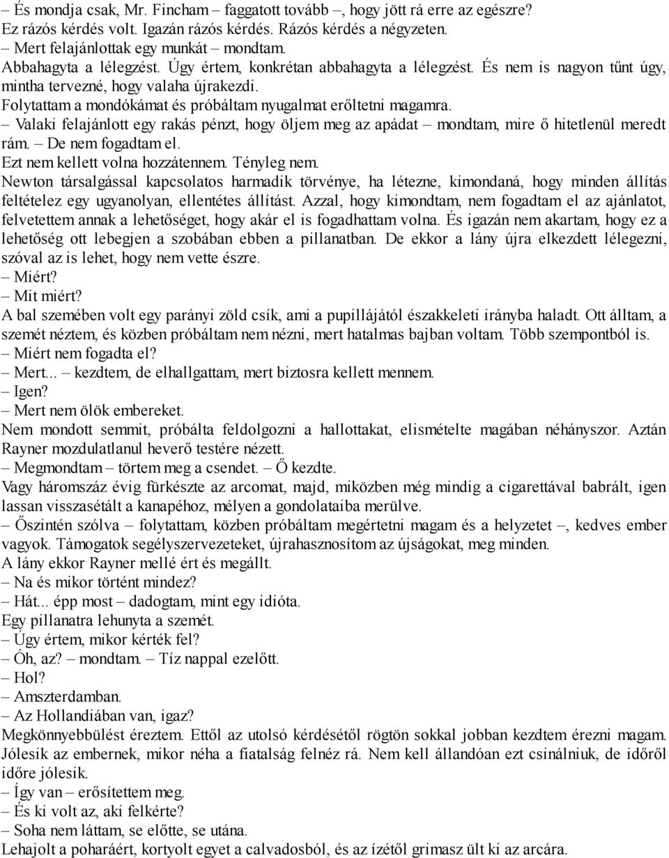 Folytattam a mondókámat és próbáltam nyugalmat erőltetni magamra. Valaki felajánlott egy rakás pénzt, hogy öljem meg az apádat mondtam, mire ő hitetlenül meredt rám. De nem fogadtam el.