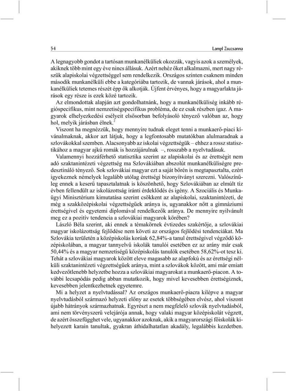 Országos szinten csaknem minden második munkanélküli ebbe a kategóriába tartozik, de vannak járások, ahol a munkanélküliek tetemes részét épp õk alkotják.