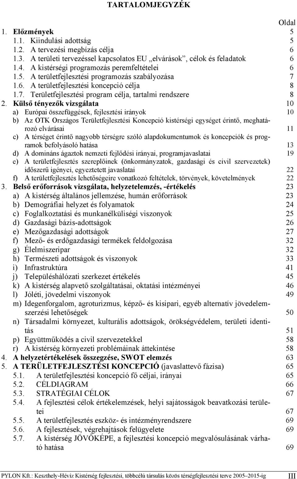 Külső tényezők vizsgálata 10 a) Európai összefüggések, fejlesztési irányok 10 b) Az OTK Országos Területfejlesztési Koncepció kistérségi egységet érintő, meghatározó elvárásai 11 c) A térséget érintő