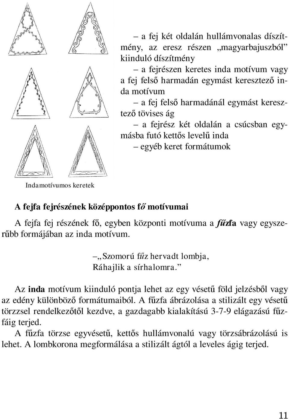 fejfa fej részének fő, egyben központi motívuma a fűzfa vagy egyszerűbb formájában az inda motívum. Szomorú fűz hervadt lombja, Ráhajlik a sírhalomra.