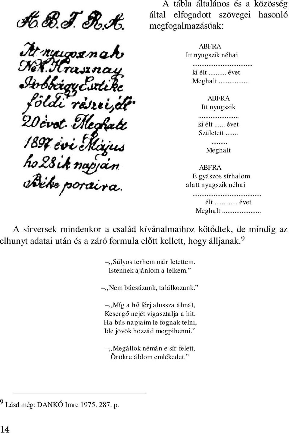 .. A sírversek mindenkor a család kívánalmaihoz kötődtek, de mindig az elhunyt adatai után és a záró formula előtt kellett, hogy álljanak. 9 Súlyos terhem már letettem.