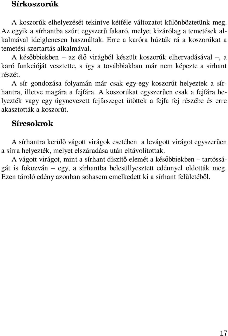 A későbbiekben az élő virágból készült koszorúk elhervadásával, a karó funkcióját vesztette, s így a továbbiakban már nem képezte a sírhant részét.