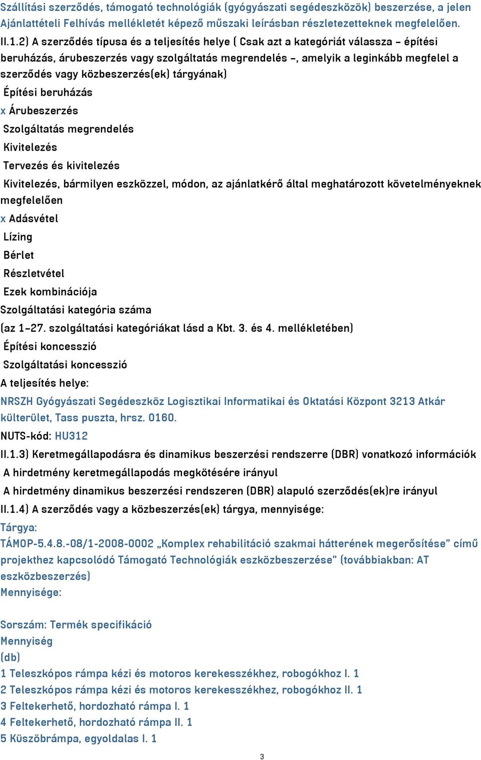 közbeszerzés(ek) tárgyának) Építési beruházás x Árubeszerzés Szolgáltatás megrendelés Kivitelezés Tervezés és kivitelezés Kivitelezés, bármilyen eszközzel, módon, az ajánlatkérő által meghatározott