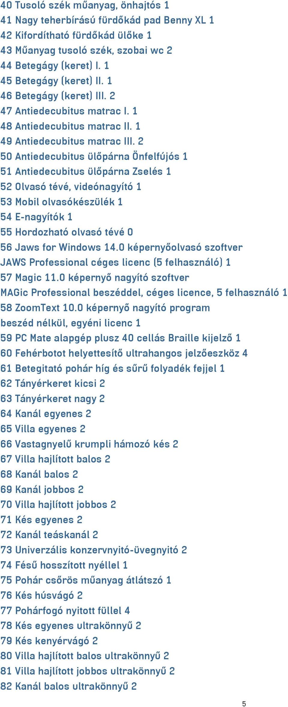 2 50 Antiedecubitus ülőpárna Önfelfújós 1 51 Antiedecubitus ülőpárna Zselés 1 52 Olvasó tévé, videónagyító 1 53 Mobil olvasókészülék 1 54 E-nagyítók 1 55 Hordozható olvasó tévé 0 56 Jaws for Windows