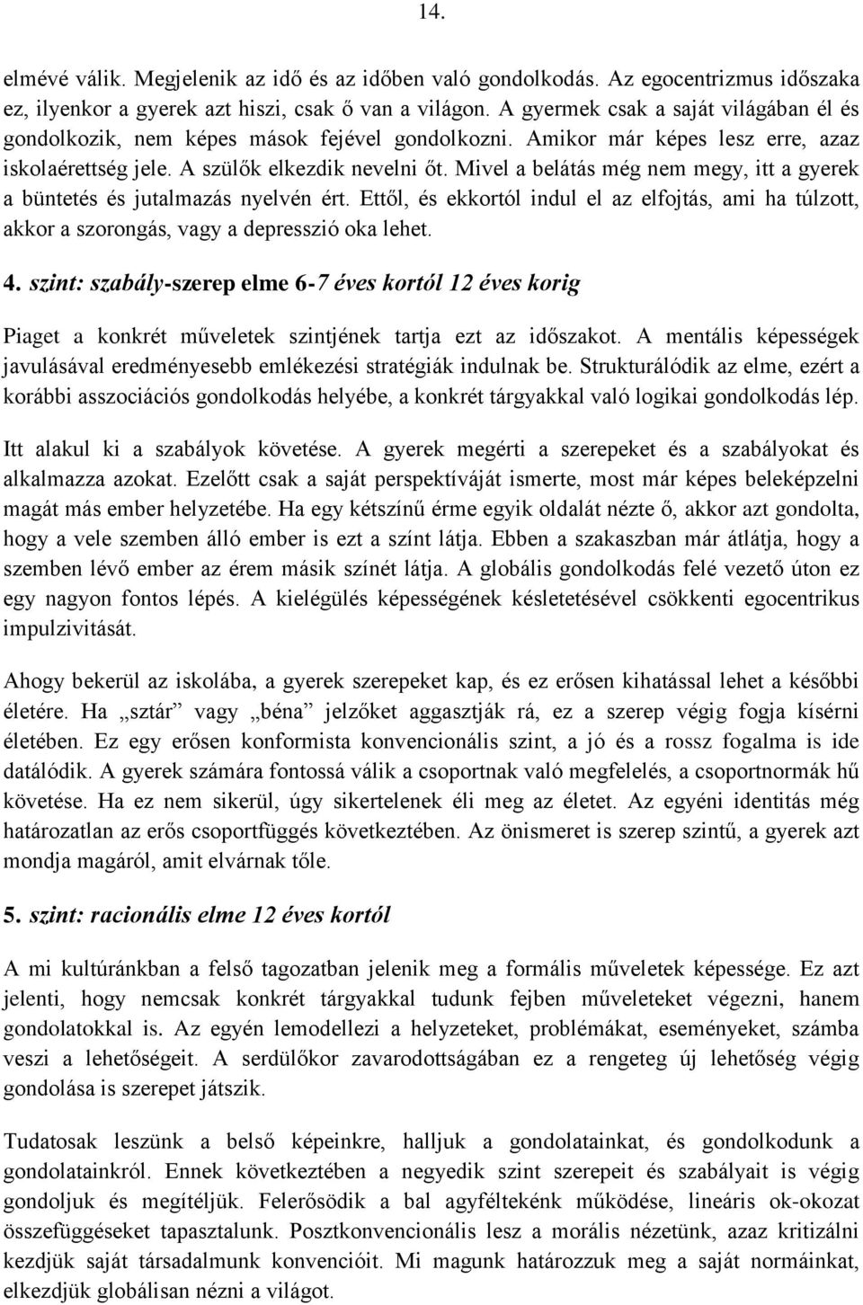 Mivel a belátás még nem megy, itt a gyerek a büntetés és jutalmazás nyelvén ért. Ettől, és ekkortól indul el az elfojtás, ami ha túlzott, akkor a szorongás, vagy a depresszió oka lehet. 4.