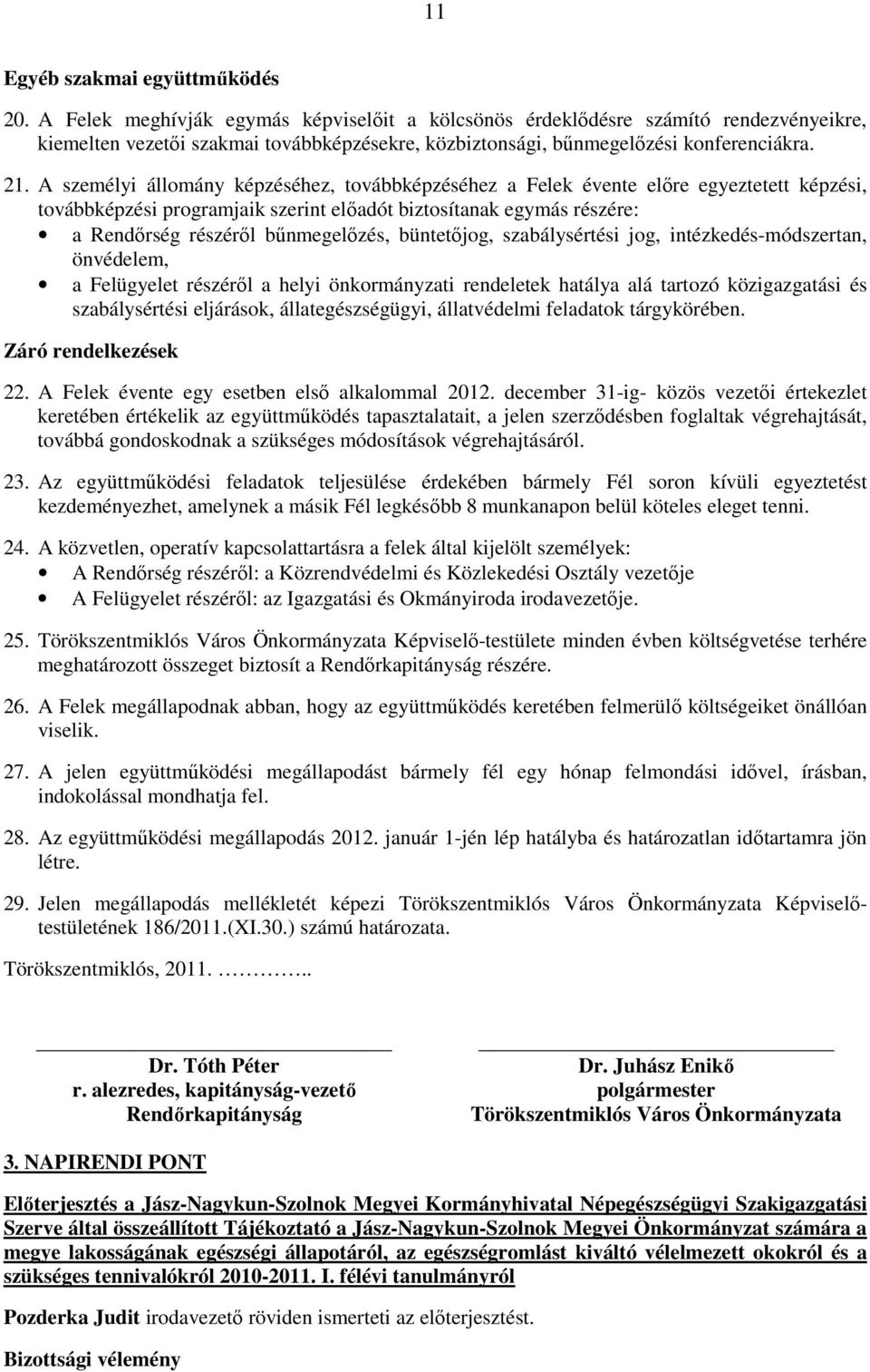 A személyi állomány képzéséhez, továbbképzéséhez a Felek évente elıre egyeztetett képzési, továbbképzési programjaik szerint elıadót biztosítanak egymás részére: a Rendırség részérıl bőnmegelızés,