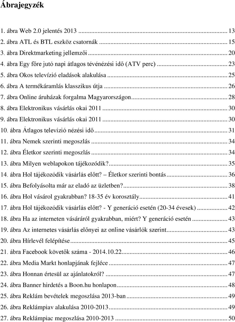 ábra Elektronikus vásárlás okai 2011... 30 10. ábra Átlagos televízió nézési idő... 31 11. ábra Nemek szerinti megoszlás... 34 12. ábra Életkor szerinti megoszlás... 34 13.