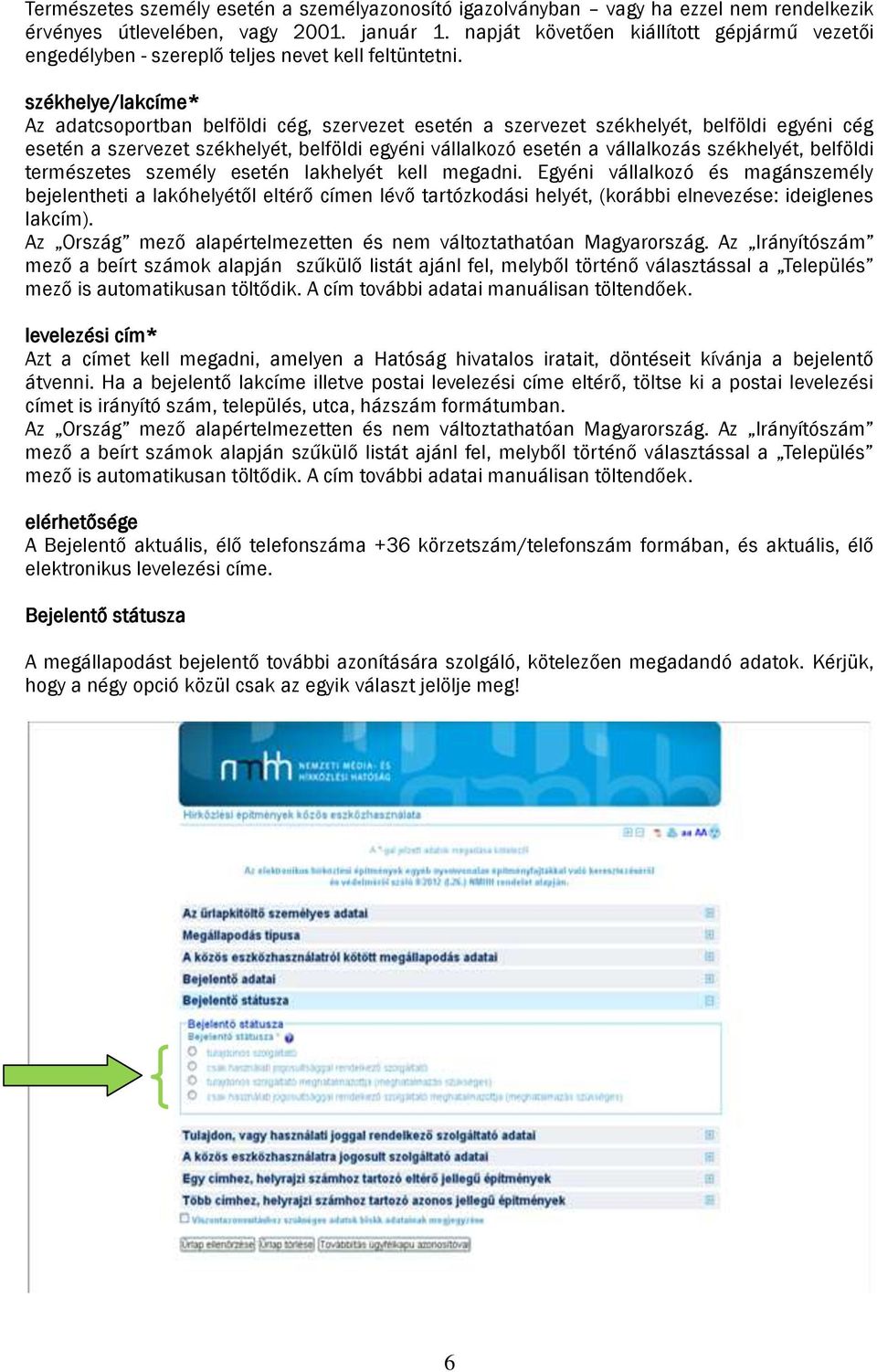 székhelye/lakcíme* Az adatcsoportban belföldi cég, szervezet esetén a szervezet székhelyét, belföldi egyéni cég esetén a szervezet székhelyét, belföldi egyéni vállalkozó esetén a vállalkozás