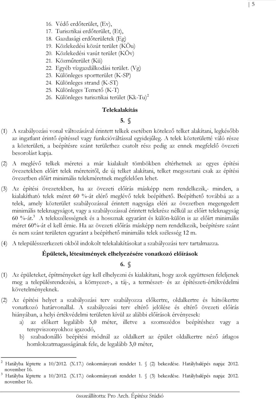 (1) A szabályozási vonal változásával érintett telkek esetében kötelező telket alakítani, legkésőbb az ingatlant érintő építéssel vagy funkcióváltással egyidejűleg.