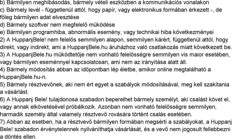 nem felelős semmilyen alapon, semmilyen kárért, függetlenül attól, hogy direkt, vagy indirekt, ami a HuppanjBele.hu áruházhoz való csatlakozás miatt következett be. 3) A HuppanjBele.