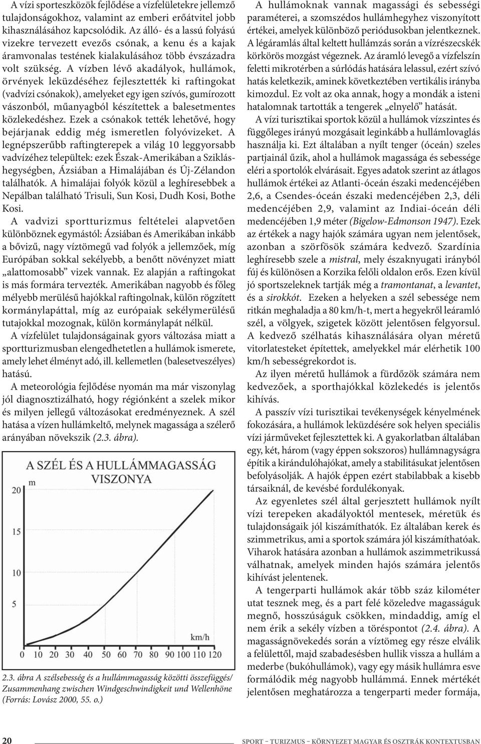 A vízben lévő akadályok, hullámok, örvények leküzdéséhez fejlesztették ki raftingokat (vadvízi csónakok), amelyeket egy igen szívós, gumírozott vászonból, műanyagból készítettek a balesetmentes