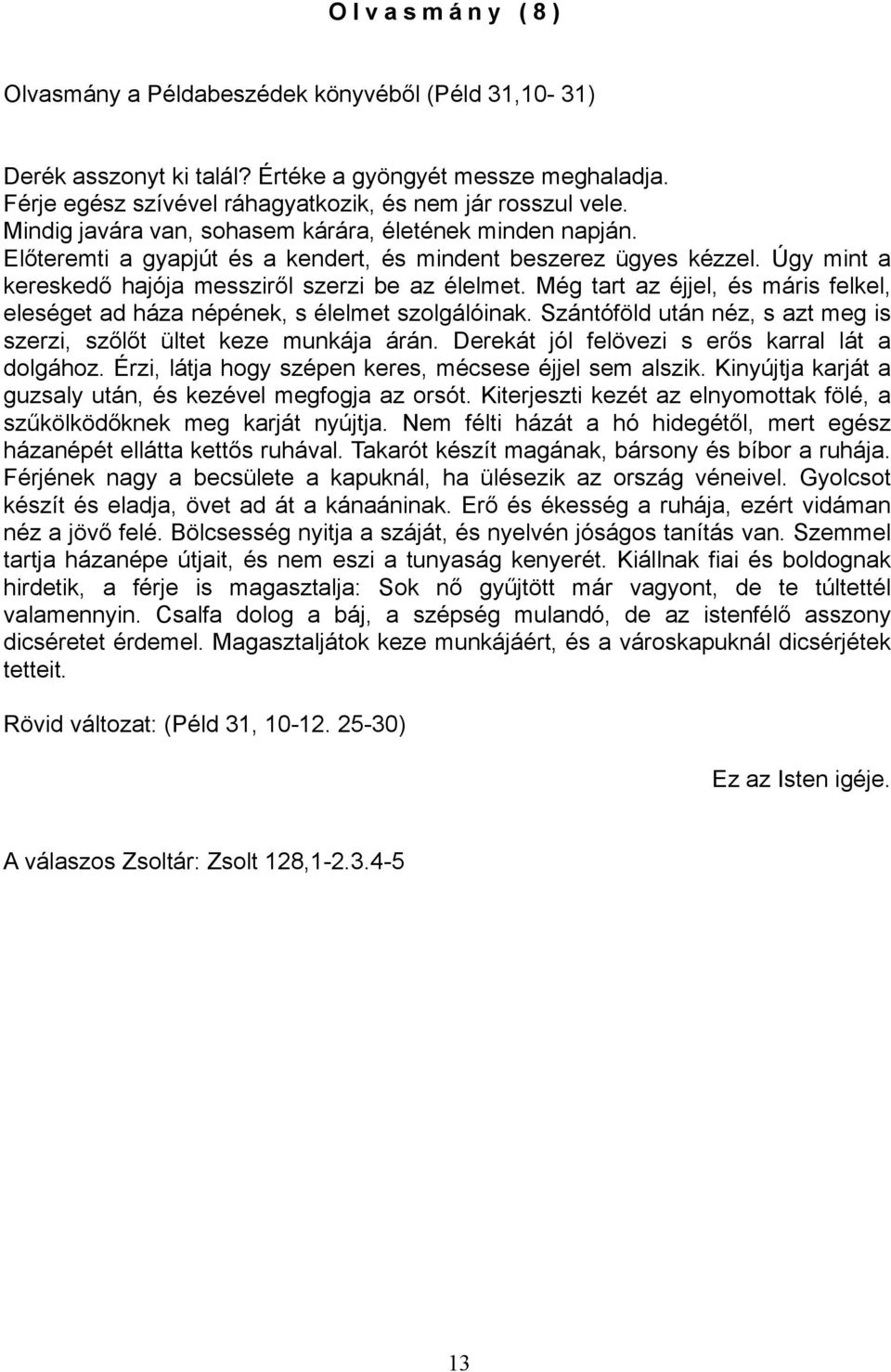 Még tart az éjjel, és máris felkel, eleséget ad háza népének, s élelmet szolgálóinak. Szántóföld után néz, s azt meg is szerzi, szőlőt ültet keze munkája árán.