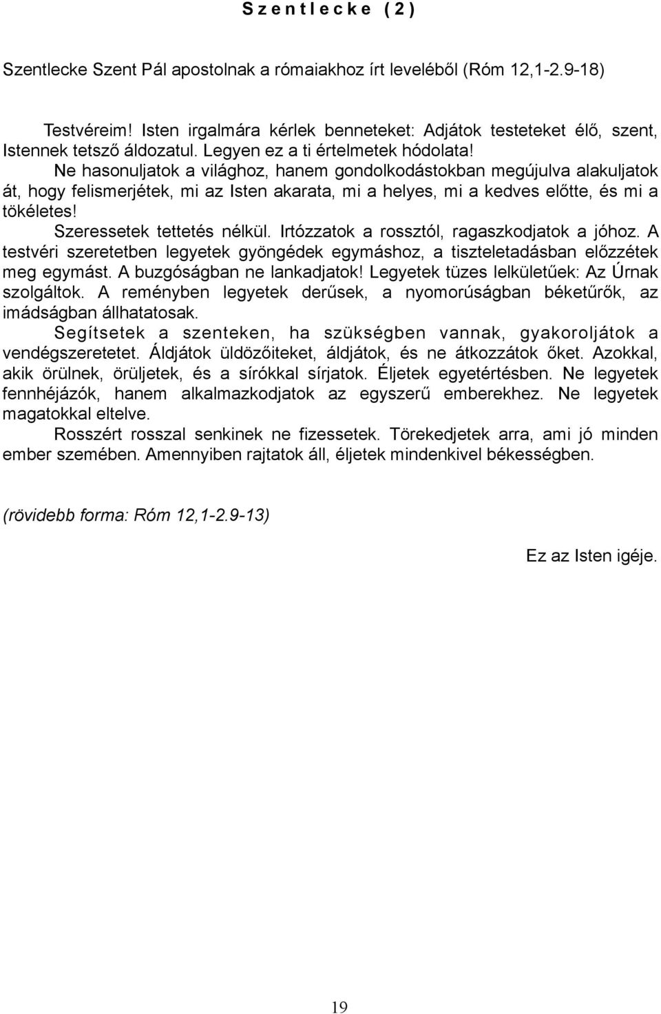 Ne hasonuljatok a világhoz, hanem gondolkodástokban megújulva alakuljatok át, hogy felismerjétek, mi az Isten akarata, mi a helyes, mi a kedves előtte, és mi a tökéletes! Szeressetek tettetés nélkül.