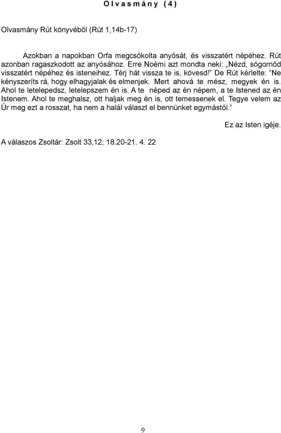 De Rút kérlelte: Ne kényszeríts rá, hogy elhagyjalak és elmenjek. Mert ahová te mész, megyek én is. Ahol te letelepedsz, letelepszem én is.