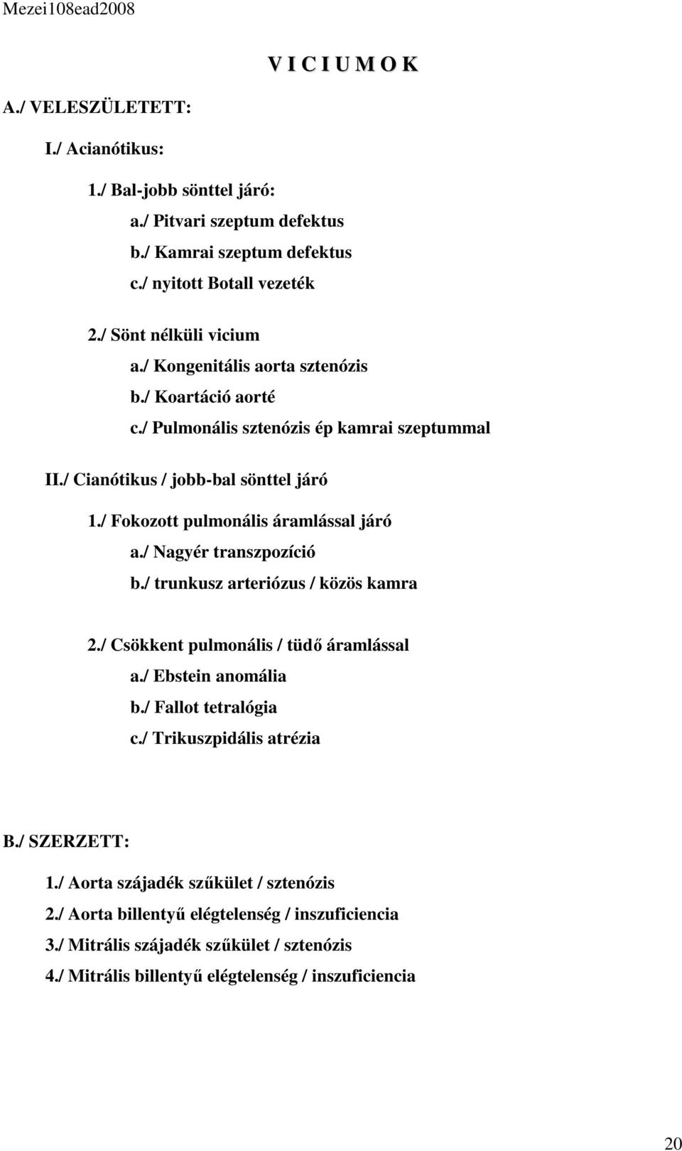 / Fokozott pulmonális áramlással járó a./ Nagyér transzpozíció b./ trunkusz arteriózus / közös kamra 2./ Csökkent pulmonális / tüdő áramlással a./ Ebstein anomália b.