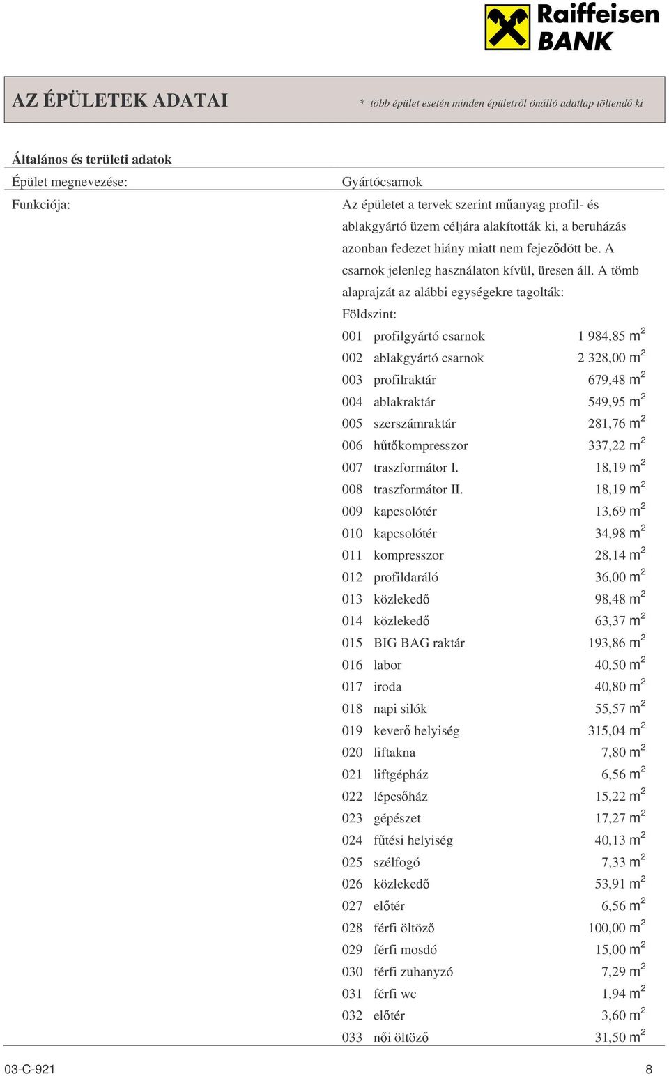 A tömb alaprajzát az alábbi egységekre tagolták: Földszint: 001 profilgyártó csarnok 1 984,85 m 2 002 ablakgyártó csarnok 2 328,00 m 2 003 profilraktár 679,48 m 2 004 ablakraktár 549,95 m 2 005