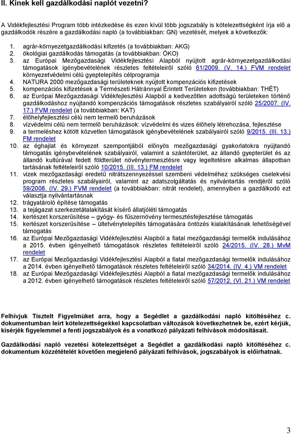 1. agrár-környezetgazdálkodási kifizetés (a továbbiakban: AKG) 2. ökológiai gazdálkodás támogatás (a továbbiakban: ÖKO) 3.