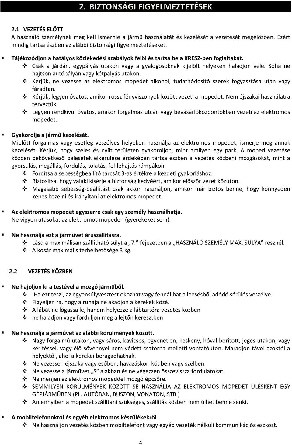 Csak a járdán, egypályás utakon vagy a gyalogosoknak kijelölt helyeken haladjon vele. Soha ne hajtson autópályán vagy kétpályás utakon.