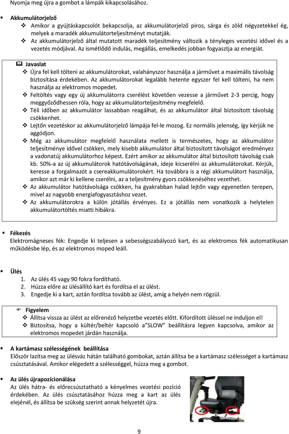 Az akkumulátorjelző által mutatott maradék teljesítmény változik a tényleges vezetési idővel és a vezetés módjával. Az ismétlődő indulás, megállás, emelkedés jobban fogyasztja az energiát.