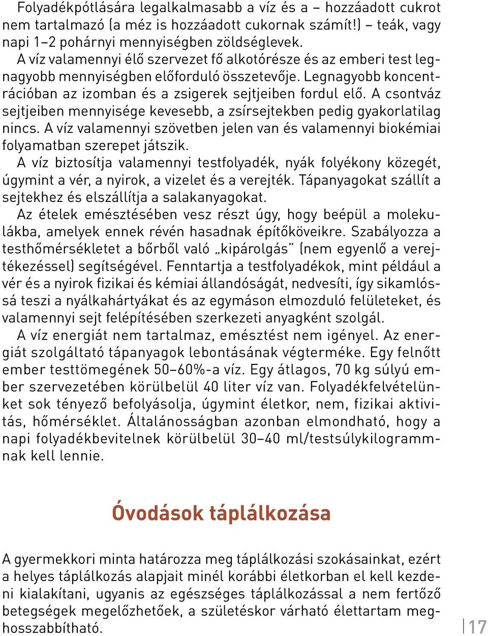 A csontváz sejtjeiben mennyisége kevesebb, a zsírsejtekben pedig gyakorlatilag nincs. A víz valamennyi szövetben jelen van és valamennyi biokémiai folyamatban szerepet játszik.