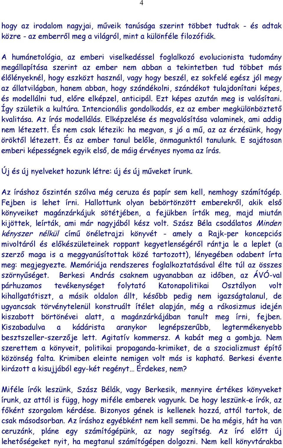 ez sokfelé egész jól megy az állatvilágban, hanem abban, hogy szándékolni, szándékot tulajdonítani képes, és modellálni tud, előre elképzel, anticipál. Ezt képes azután meg is valósítani.