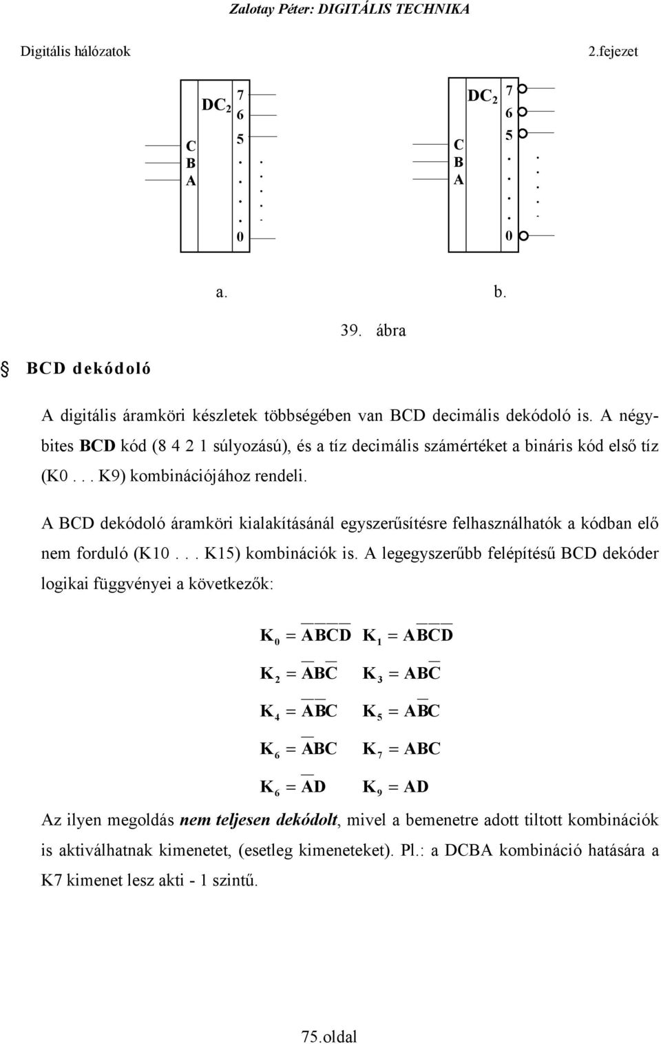 kombinációk is legegyszerűbb felépítésű D dekóder logikai függvényei a következők: K 0 = D K 1 = D K 2 = K 3 = K 4 = K 5 = K 6 = K 7 = K 6 = D K 9 = D z ilyen megoldás nem
