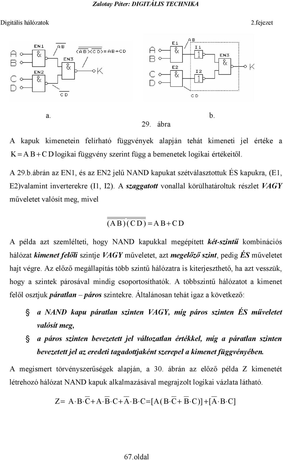 kapukkal megépített két-szintű kombinációs hálózat kimenet felőli szintje VGY műveletet, azt megelőző szint, pedig ÉS műveletet hajt végre z előző megállapítás több szintű hálózatra is