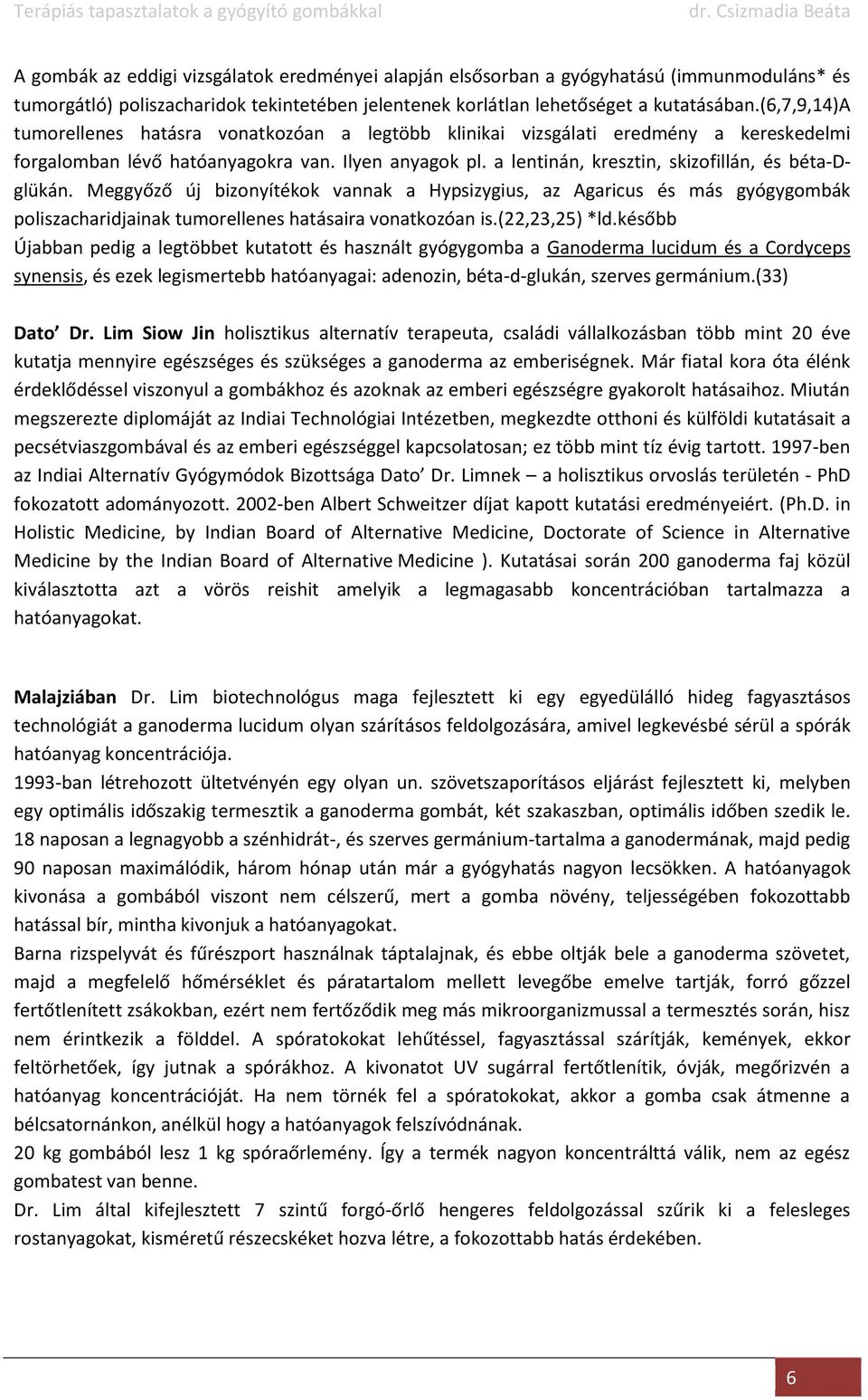 a lentinán, kresztin, skizofillán, és béta-dglükán. Meggyőző új bizonyítékok vannak a Hypsizygius, az Agaricus és más gyógygombák poliszacharidjainak tumorellenes hatásaira vonatkozóan is.