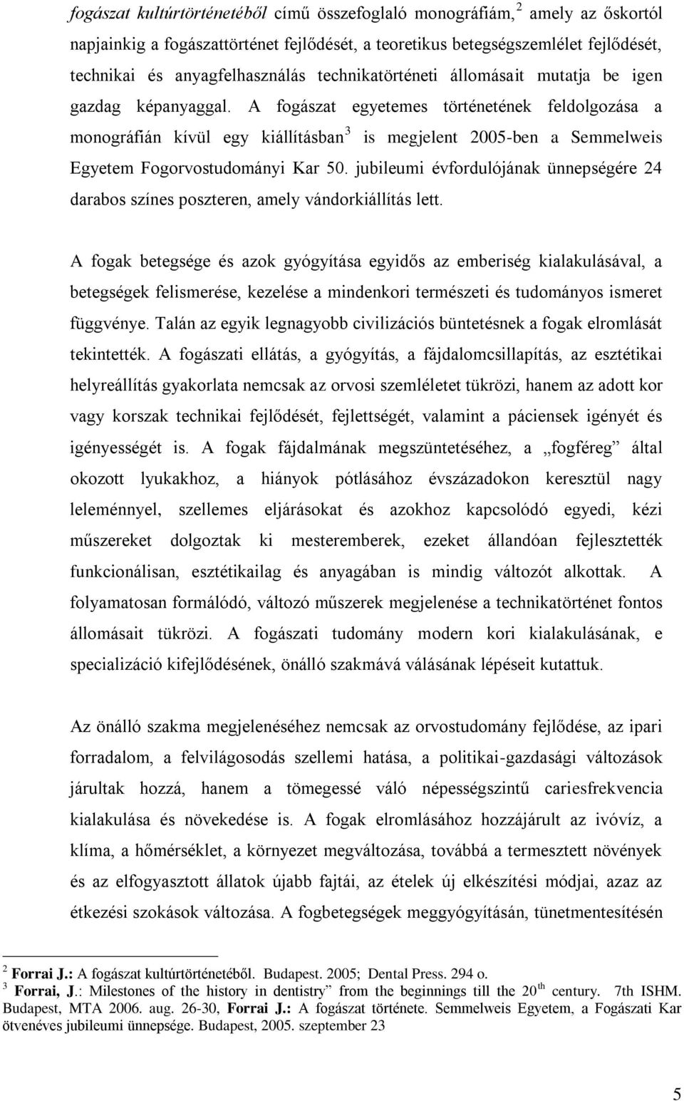 A fogászat egyetemes történetének feldolgozása a monográfián kívül egy kiállításban 3 is megjelent 2005-ben a Semmelweis Egyetem Fogorvostudományi Kar 50.