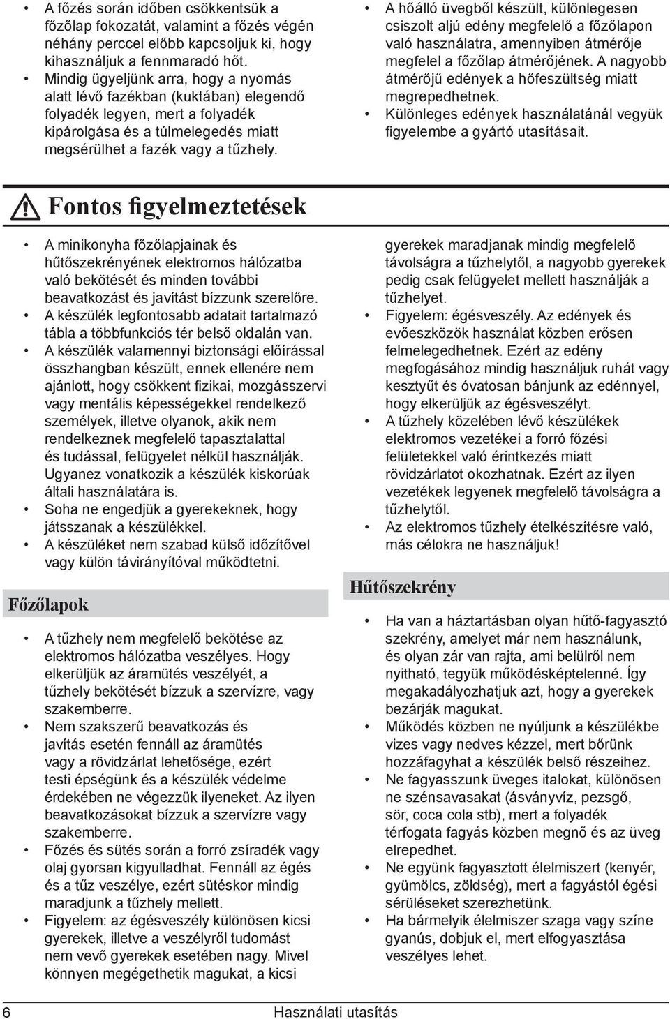 A hőálló üvegből készült, különlegesen csiszolt aljú edény megfelelő a főzőlapon való használatra, amennyiben átmérője megfelel a főzőlap átmérőjének.