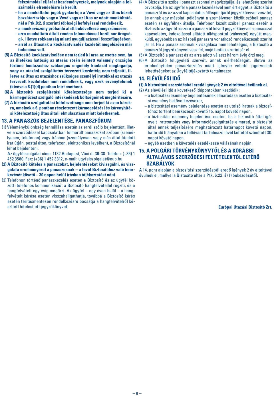 szerinti többségi befolyással rendelkezik, a munkaviszony próbaidô alatt bekövetkezô megszûnésére, arra munkáltató általi rendes felmondással kerül sor öregségi-, illetve rokkantság miatti