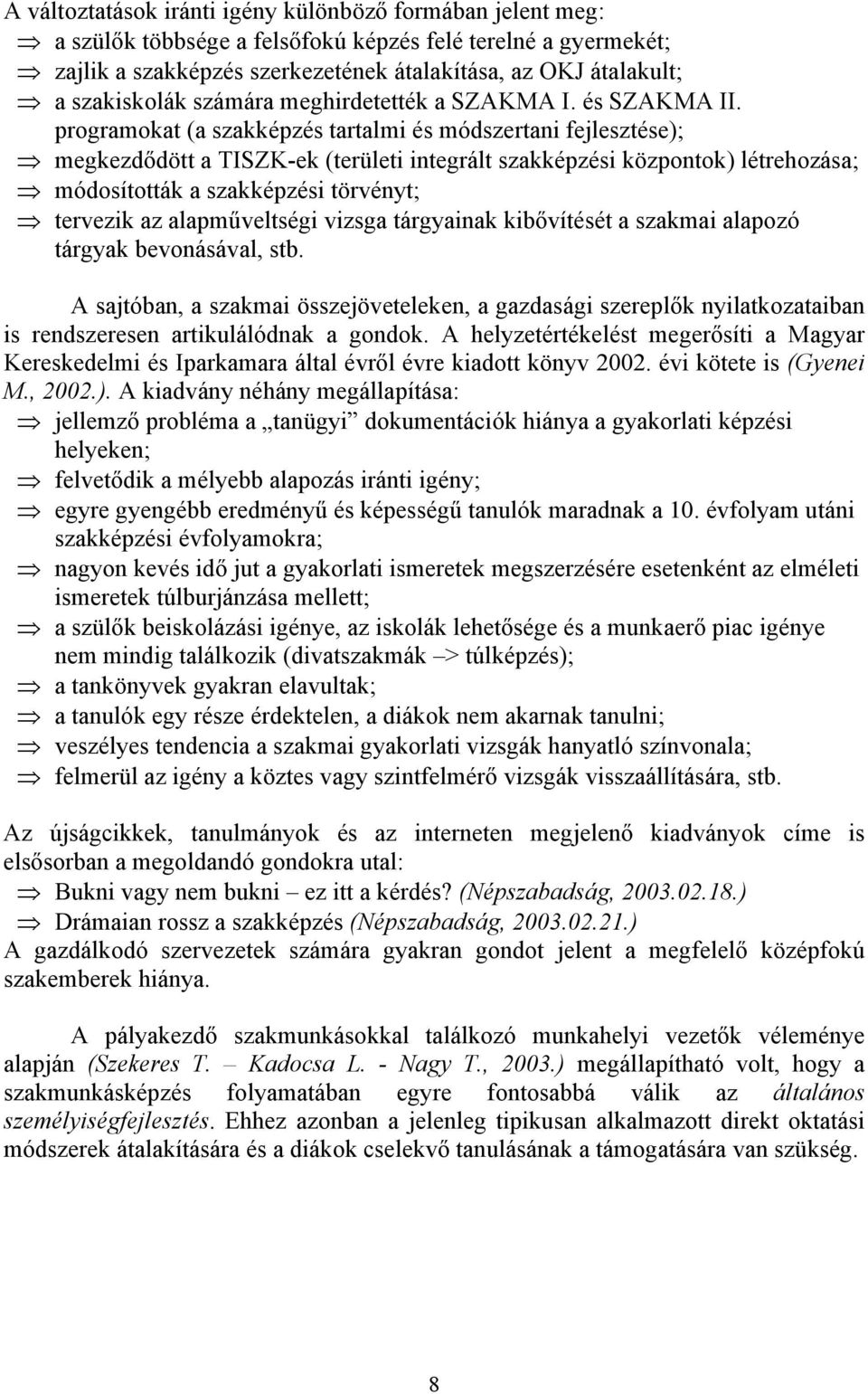 programokat (a szakképzés tartalmi és módszertani fejlesztése); megkezdődött a TISZK-ek (területi integrált szakképzési központok) létrehozása; módosították a szakképzési törvényt; tervezik az