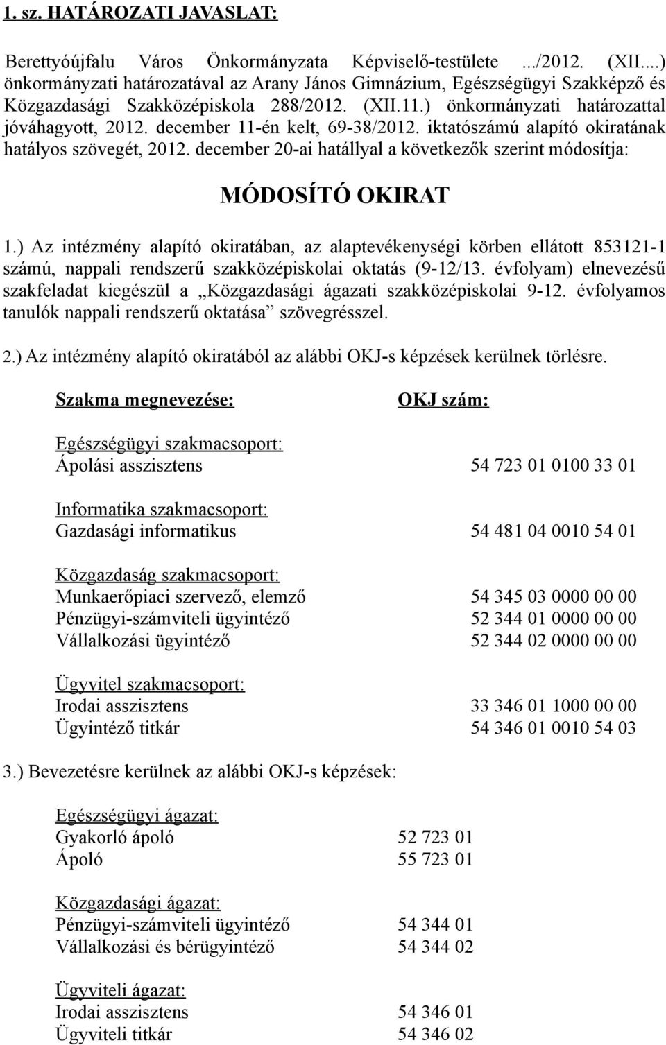 december 11-én kelt, 69-38/2012. iktatószámú alapító okiratának hatályos szövegét, 2012. december 20-ai hatállyal a következők szerint módosítja: MÓDOSÍTÓ OKIRAT 1.