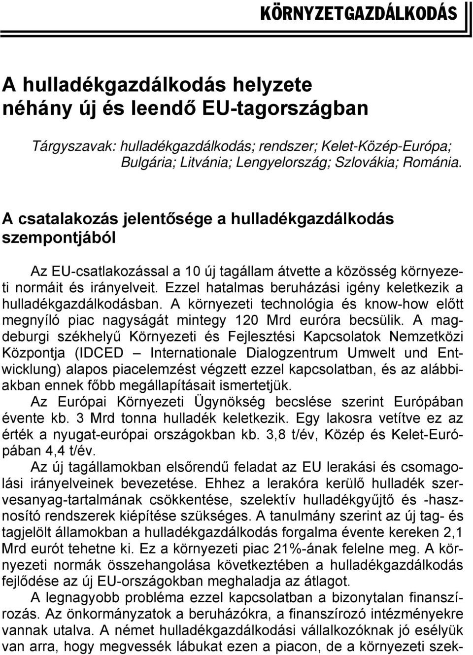 Ezzel hatalmas beruházási igény keletkezik a hulladékgazdálkodásban. A környezeti technológia és know-how előtt megnyíló piac nagyságát mintegy 120 Mrd euróra becsülik.