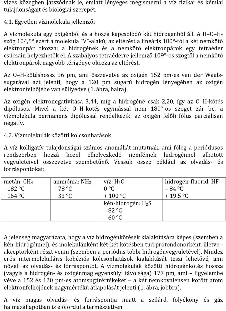 A H O H- szög 104,5 ezért a molekula "V"- alakú; az eltérést a lineáris 180 - tól a két nemkötő elektronpár okozza: a hidrogének és a nemkötő elektronpárok egy tetraéder csúcsain helyezhetők el.