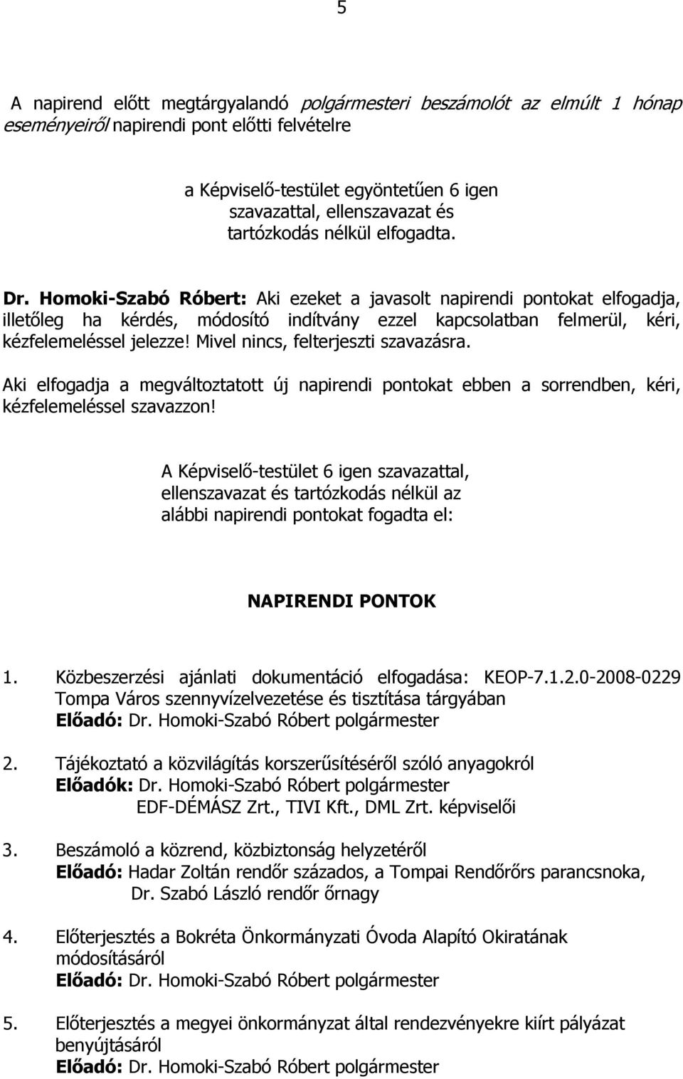 Homoki-Szabó Róbert: Aki ezeket a javasolt napirendi pontokat elfogadja, illetőleg ha kérdés, módosító indítvány ezzel kapcsolatban felmerül, kéri, kézfelemeléssel jelezze!