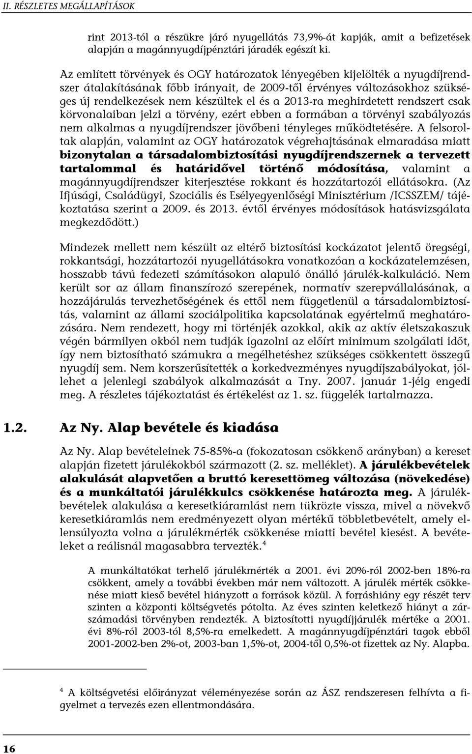 2013-ra meghirdetett rendszert csak körvonalaiban jelzi a törvény, ezért ebben a formában a törvényi szabályozás nem alkalmas a nyugdíjrendszer jövőbeni tényleges működtetésére.