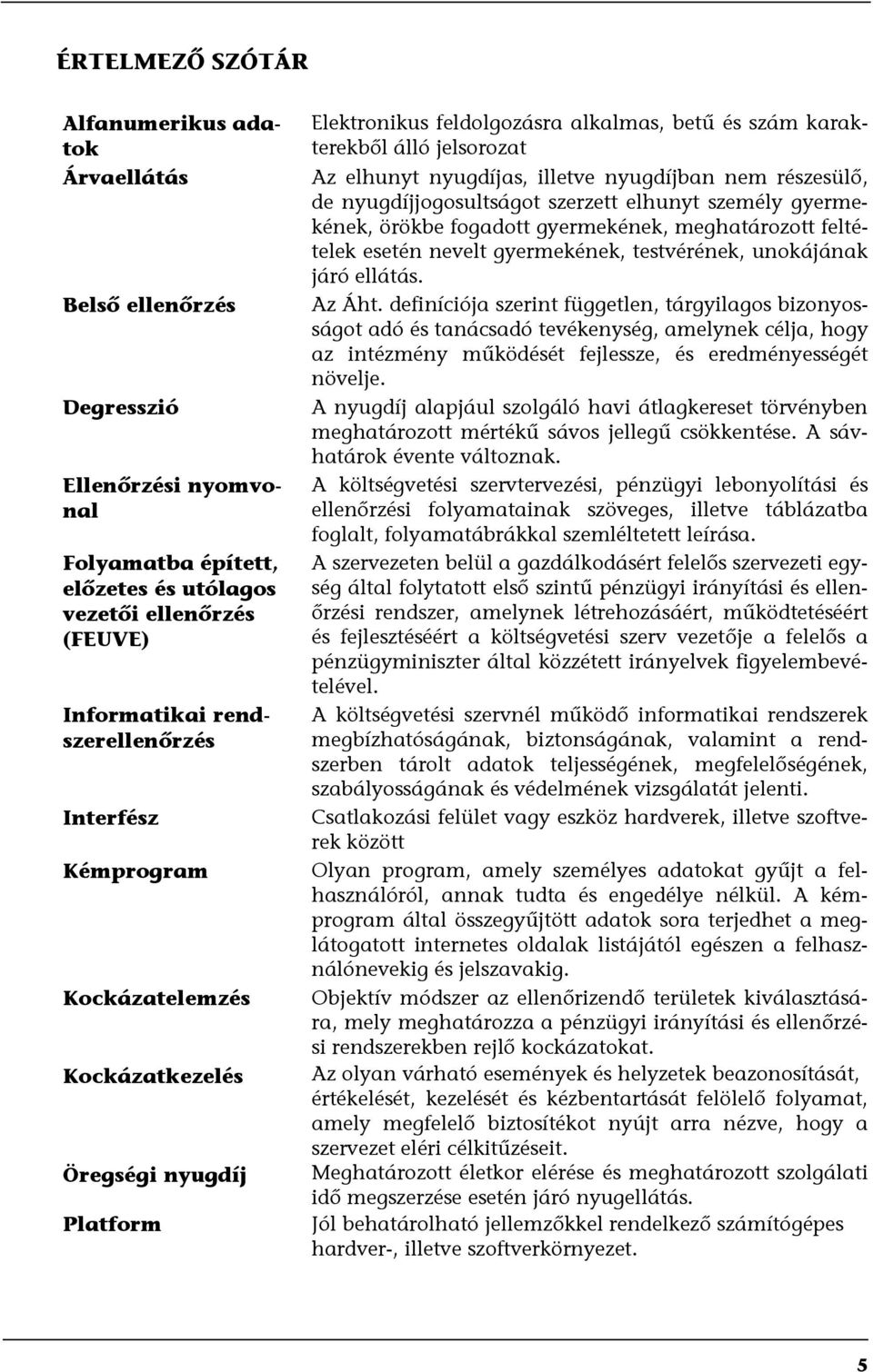 nem részesülő, de nyugdíjjogosultságot szerzett elhunyt személy gyermekének, örökbe fogadott gyermekének, meghatározott feltételek esetén nevelt gyermekének, testvérének, unokájának járó ellátás.