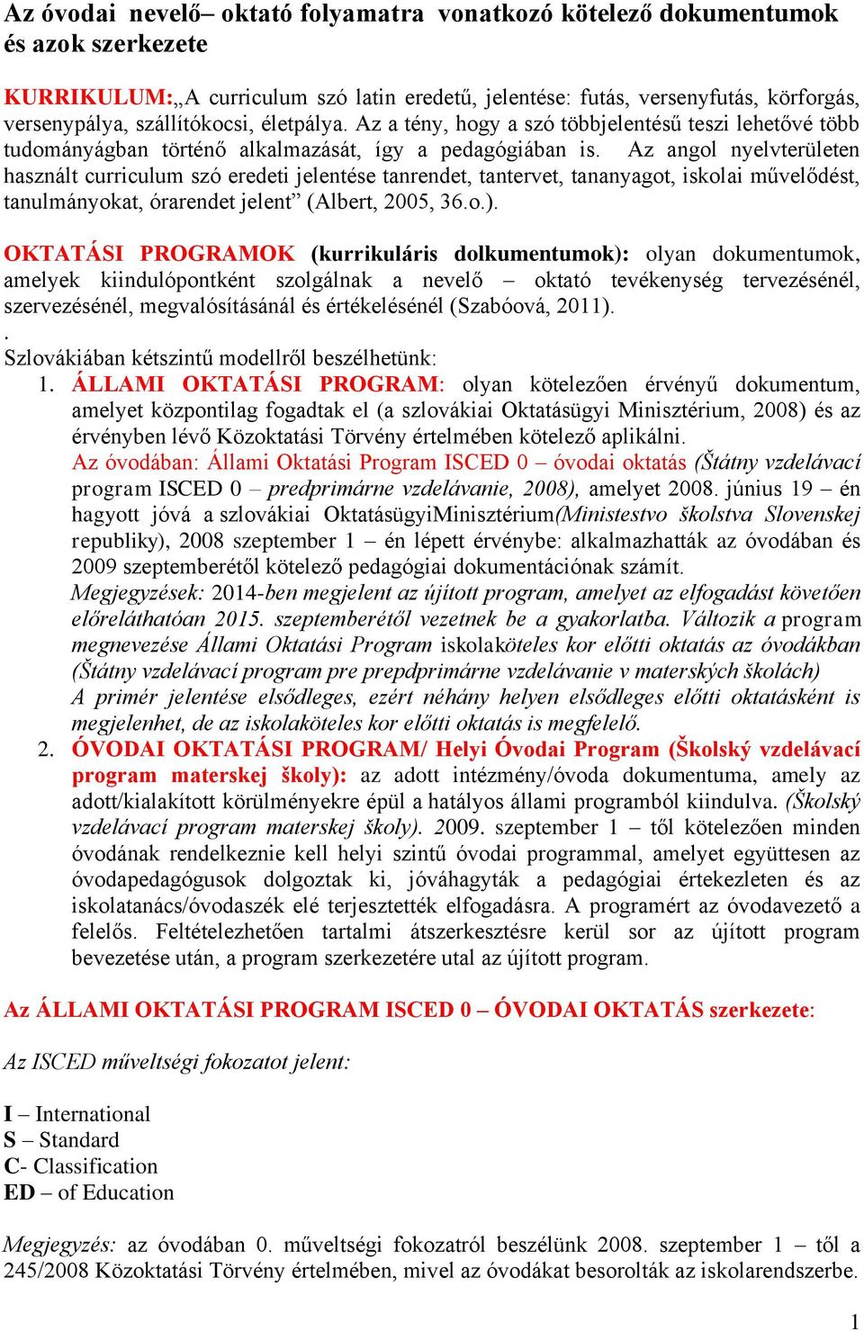 Az angol nyelvterületen használt curriculum szó eredeti jelentése tanrendet, tantervet, tananyagot, iskolai művelődést, tanulmányokat, órarendet jelent (Albert, 2005, 36.o.).