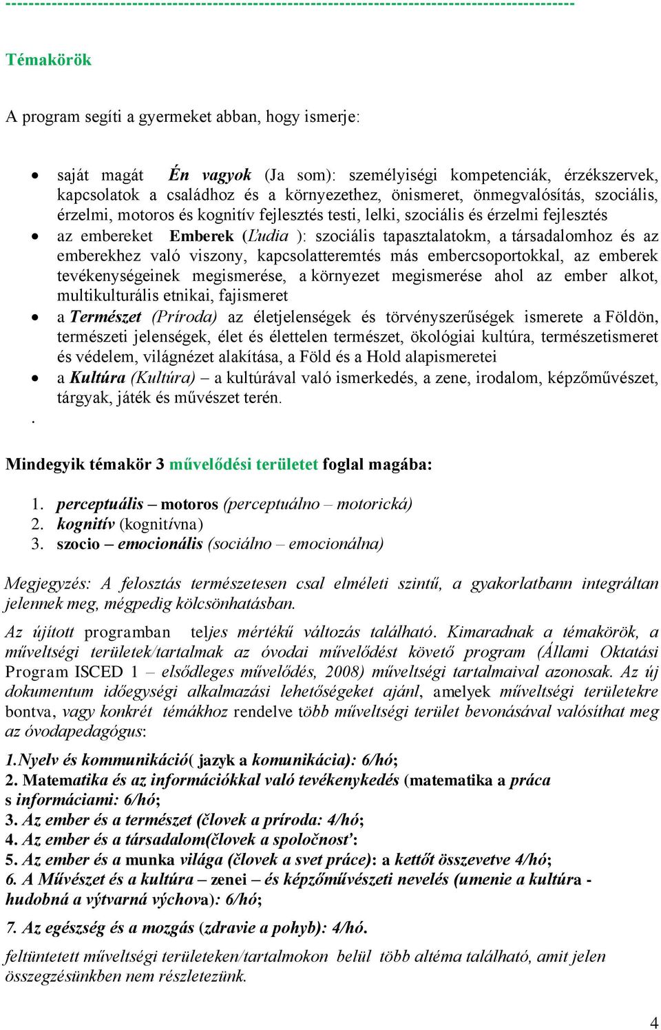 fejlesztés az embereket Emberek (Ľudia ): szociális tapasztalatokm, a társadalomhoz és az emberekhez való viszony, kapcsolatteremtés más embercsoportokkal, az emberek tevékenységeinek megismerése, a