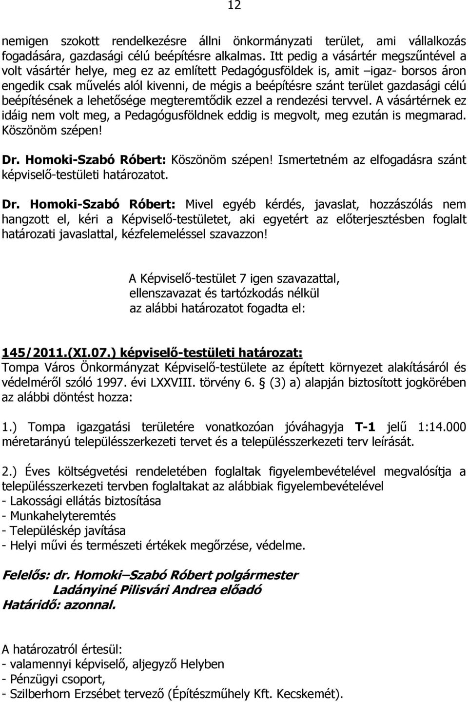 célú beépítésének a lehetősége megteremtődik ezzel a rendezési tervvel. A vásártérnek ez idáig nem volt meg, a Pedagógusföldnek eddig is megvolt, meg ezután is megmarad. Köszönöm szépen! Dr.