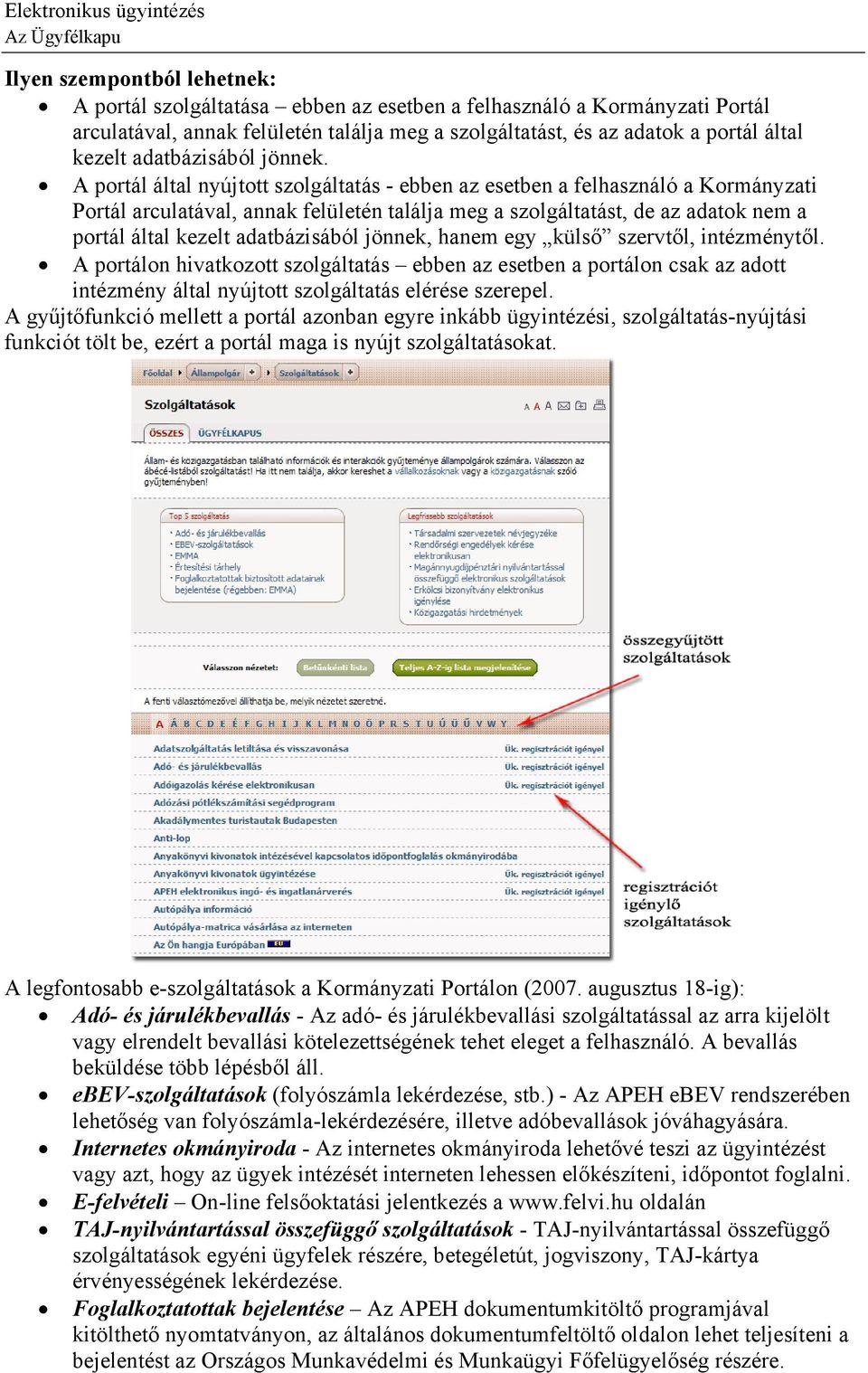 A portál által nyújtott szolgáltatás - ebben az esetben a felhasználó a Kormányzati Portál arculatával, annak felületén találja meg a szolgáltatást, de az adatok nem a portál által kezelt