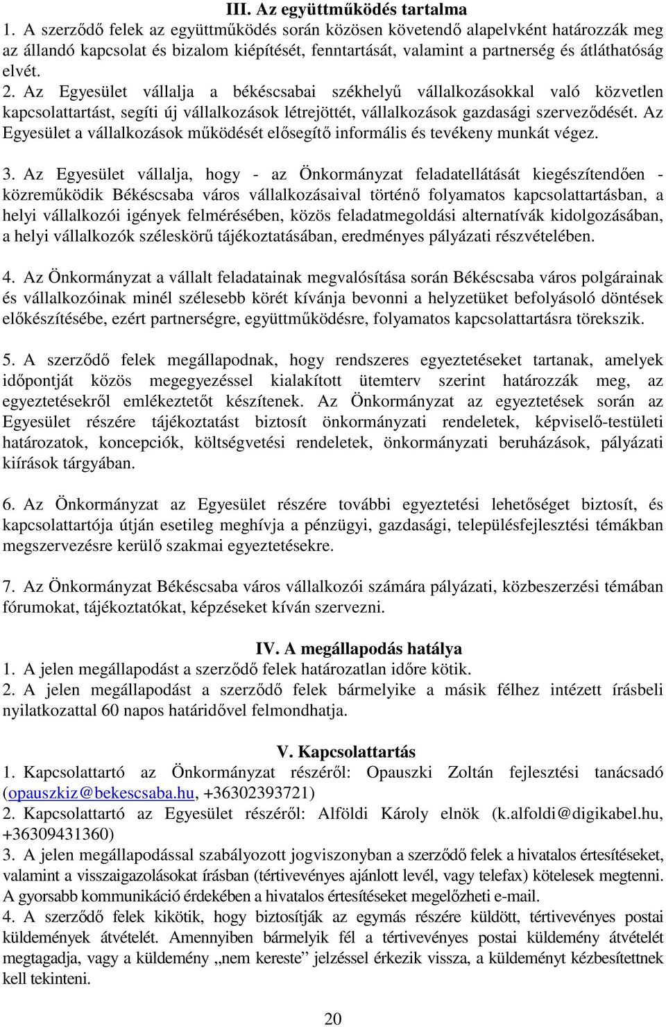 Az Egyesület vállalja a békéscsabai székhelyű vállalkozásokkal való közvetlen kapcsolattartást, segíti új vállalkozások létrejöttét, vállalkozások gazdasági szerveződését.