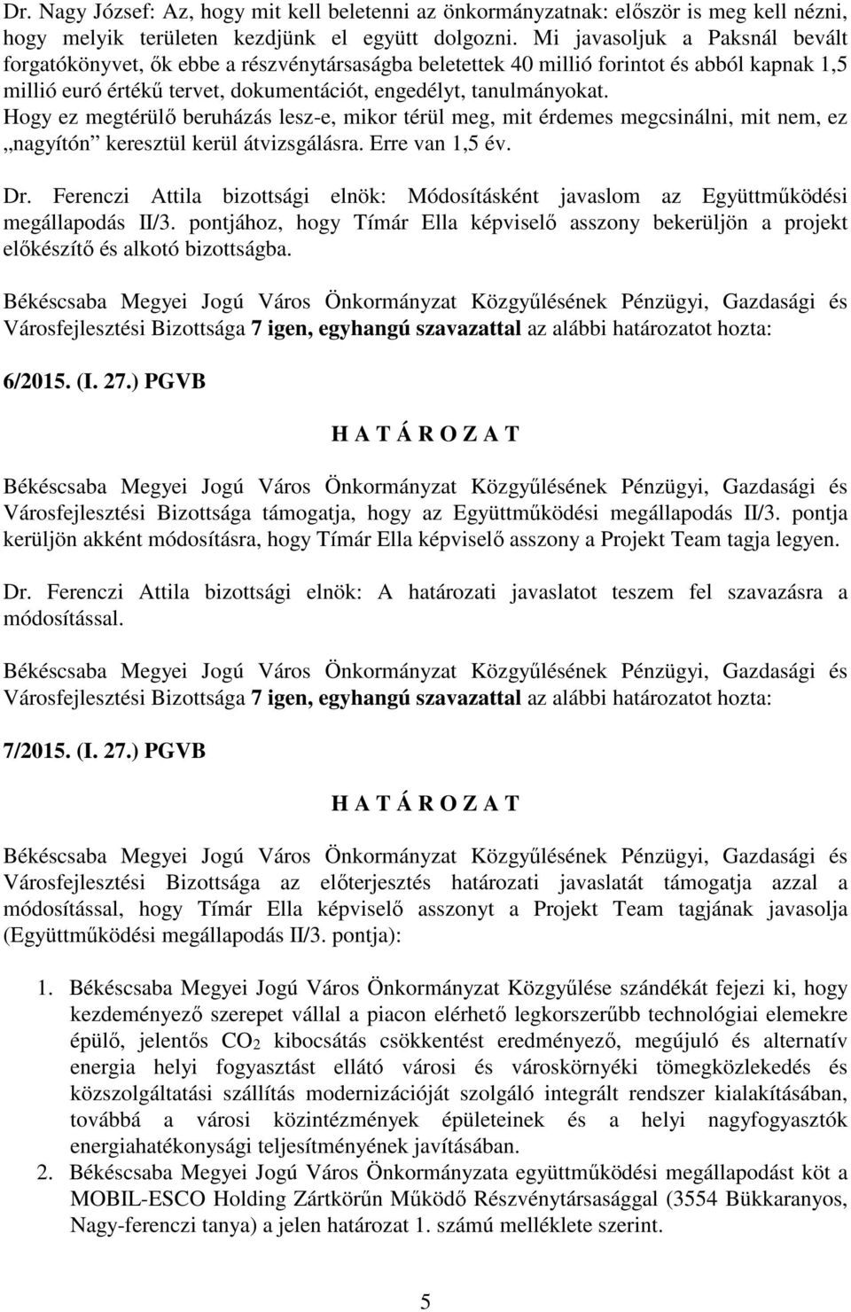 Hogy ez megtérülő beruházás lesz-e, mikor térül meg, mit érdemes megcsinálni, mit nem, ez nagyítón keresztül kerül átvizsgálásra. Erre van 1,5 év. Dr.