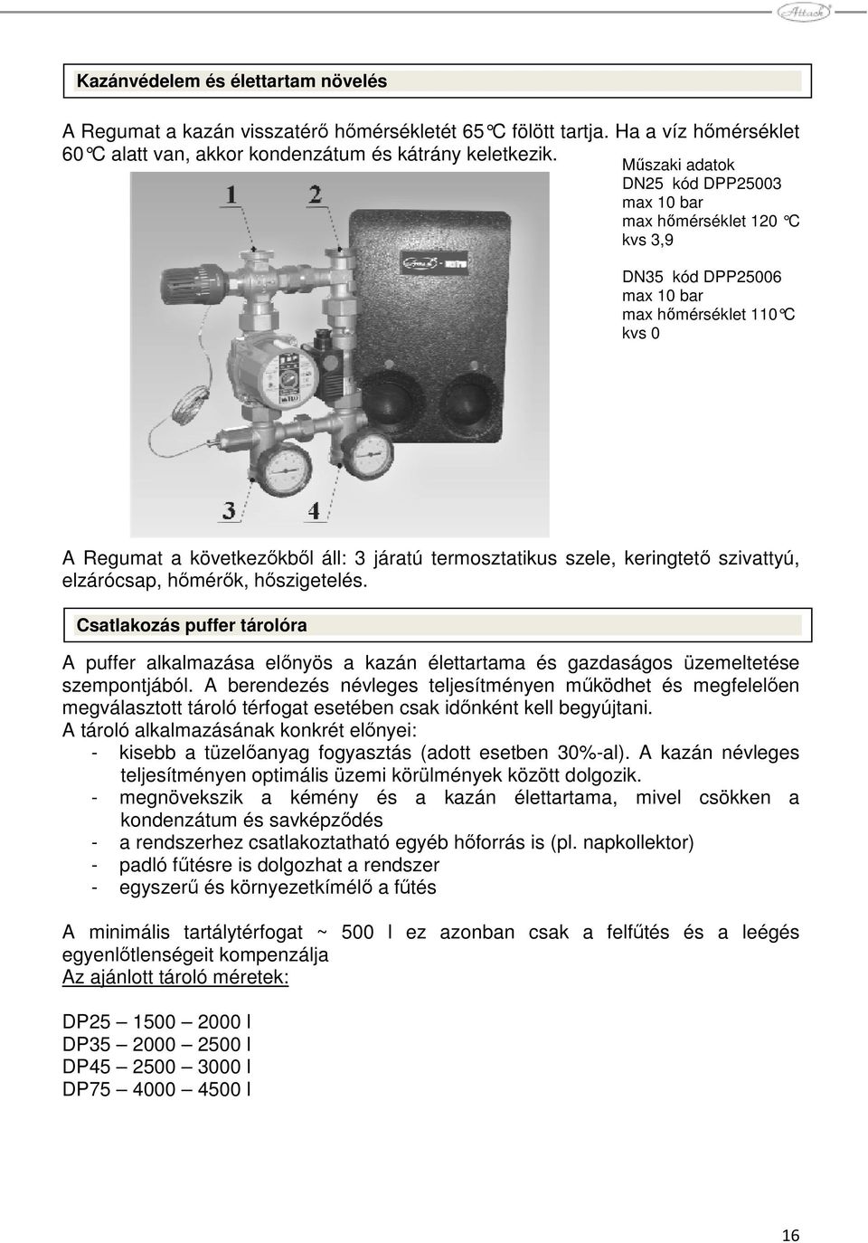 keringtetı szivattyú, elzárócsap, hımérık, hıszigetelés. Csatlakozás puffer tárolóra A puffer alkalmazása elınyös a kazán élettartama és gazdaságos üzemeltetése szempontjából.