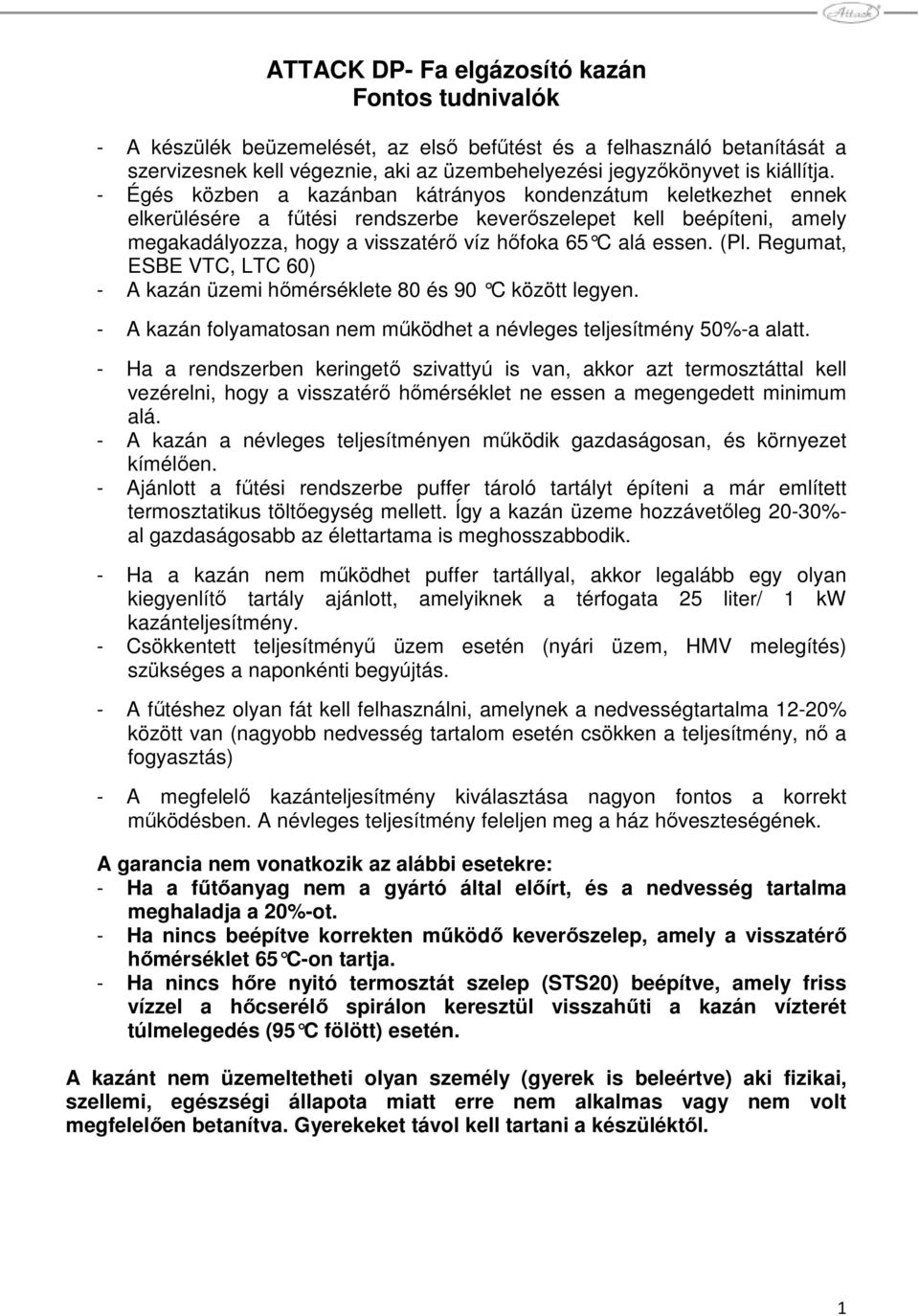 - Égés közben a kazánban kátrányos kondenzátum keletkezhet ennek elkerülésére a főtési rendszerbe keverıszelepet kell beépíteni, amely megakadályozza, hogy a visszatérı víz hıfoka 65 C alá essen. (Pl.