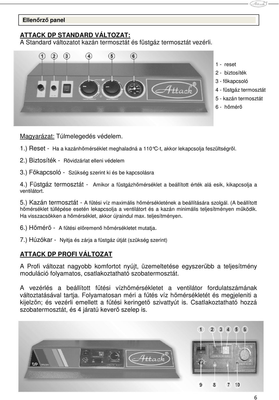 ) Reset - Ha a kazánhımérséklet meghaladná a 110 C-t, akkor lekapcsolja f eszültségrıl. 2.) Biztosíték - Rövidzárlat elleni védelem 3.) Fıkapcsoló - Szükség szerint ki és be kapcsolásra 4.