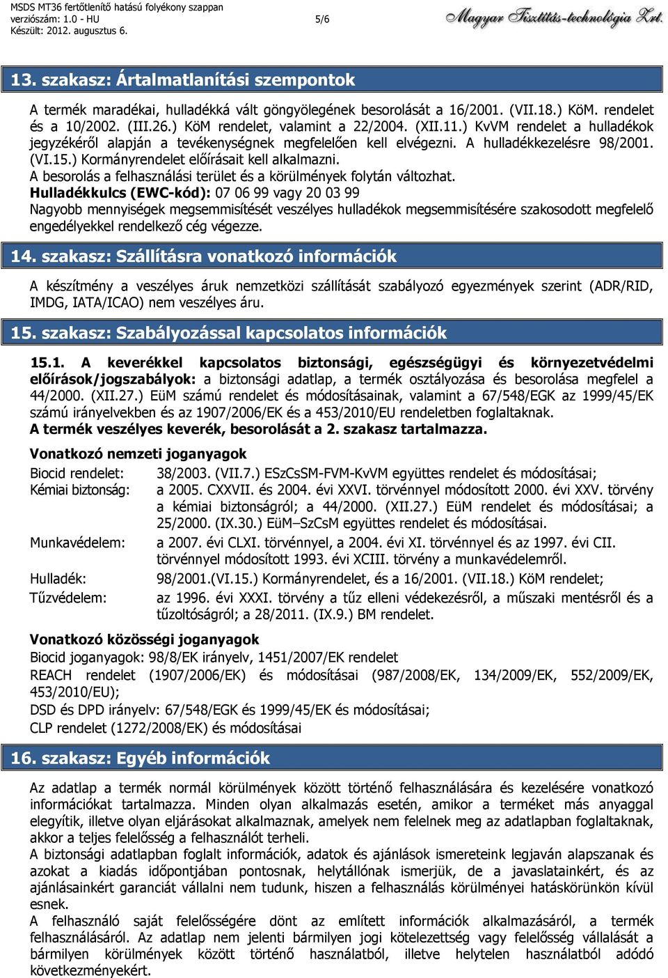 ) Kormányrendelet előírásait kell alkalmazni. A besorolás a felhasználási terület és a körülmények folytán változhat.